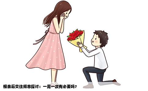 相亲后交往频率探讨：一周一次有必要吗？