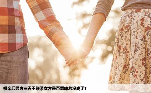 相亲后男方三天不联系女方是否意味着没戏了？