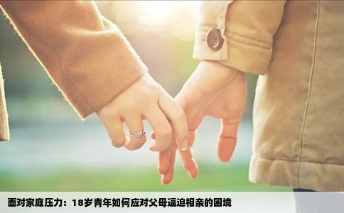 面对家庭压力：18岁青年如何应对父母逼迫相亲的困境