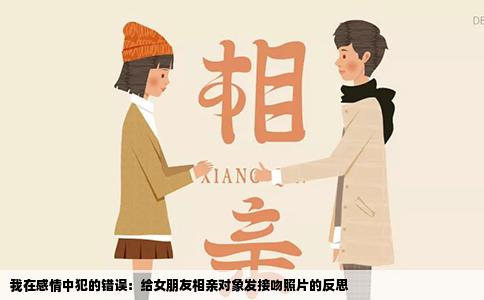 我在感情中犯的错误：给女朋友相亲对象发接吻照片的反思