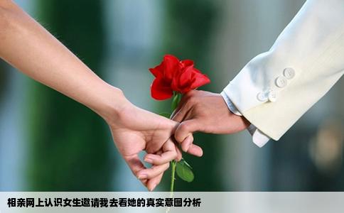 相亲网上认识女生邀请我去看她的真实意图分析