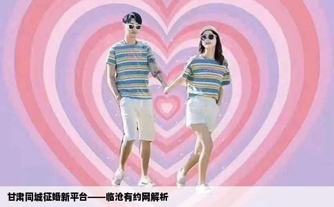 甘肃同城征婚新平台——临沧有约网解析