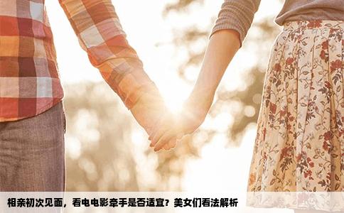 相亲初次见面，看电电影牵手是否适宜？美女们看法解析