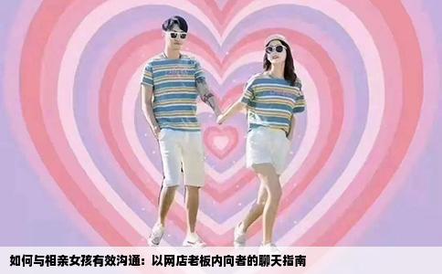 如何与相亲女孩有效沟通：以网店老板内向者的聊天指南
