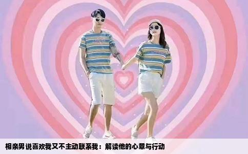 相亲男说喜欢我又不主动联系我：解读他的心意与行动