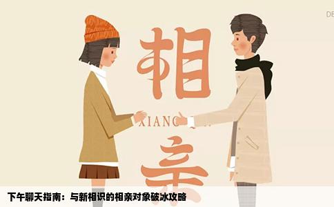 下午聊天指南：与新相识的相亲对象破冰攻略