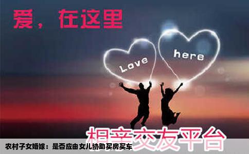 农村子女婚嫁：是否应由女儿协助买房买车