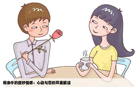 相亲中的微妙情感：心动与否的双重解读