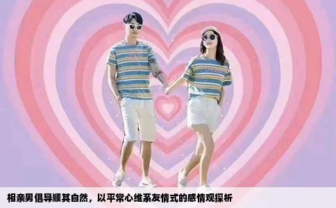 相亲男倡导顺其自然，以平常心维系友情式的感情观探析