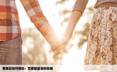 相亲后如何相处：恋爱新篇章的指南