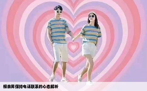 相亲男保持电话联系的心态解析