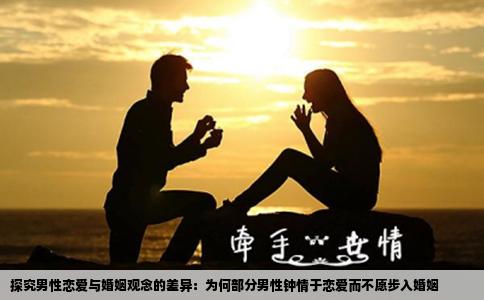 探究男性恋爱与婚姻观念的差异：为何部分男性钟情于恋爱而不愿步入婚姻