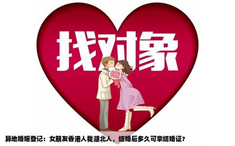 异地婚姻登记：女朋友香港人我湖北人，结婚后多久可拿结婚证？