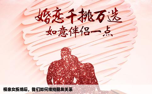 相亲女拒绝后，我们如何维持朋友关系