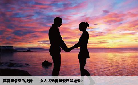 真爱与情感的抉择——女人该选择所爱还是被爱？