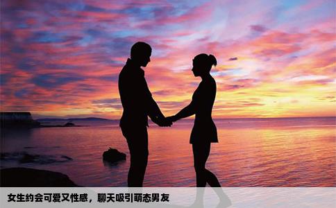 女生约会可爱又性感，聊天吸引萌态男友