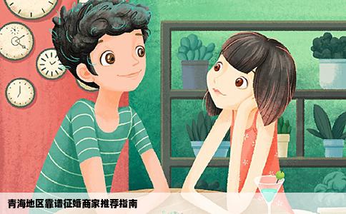 青海地区靠谱征婚商家推荐指南