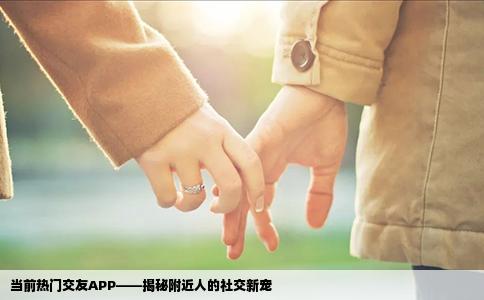 当前热门交友APP——揭秘附近人的社交新宠