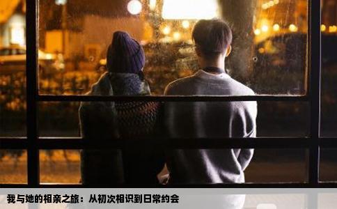 我与她的相亲之旅：从初次相识到日常约会