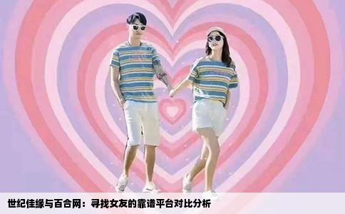 世纪佳缘与百合网：寻找女友的靠谱平台对比分析