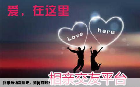 相亲后话题匮乏，如何应对？