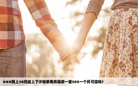 ###网上58同城上下沙铭都雅苑租房一室500一个月可信吗？