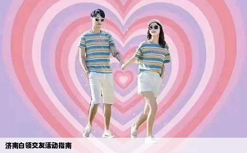 济南白领交友活动指南