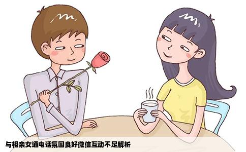 与相亲女通电话氛围良好微信互动不足解析