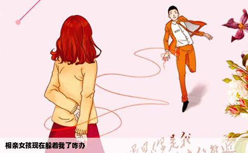 相亲女孩现在躲着我了咋办