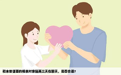 和未曾谋面的相亲对象隔两三天在聊天，是否合适？
