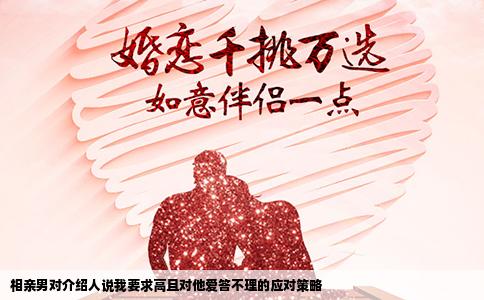 相亲男对介绍人说我要求高且对他爱答不理的应对策略