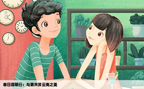 春日昆明行：与妻共赏云南之美