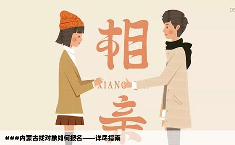 ###内蒙古找对象如何报名——详尽指南