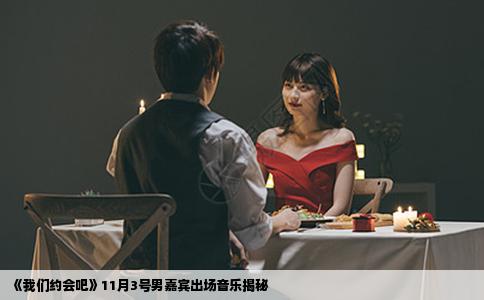 《我们约会吧》11月3号男嘉宾出场音乐揭秘