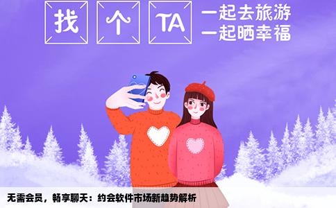 无需会员，畅享聊天：约会软件市场新趋势解析
