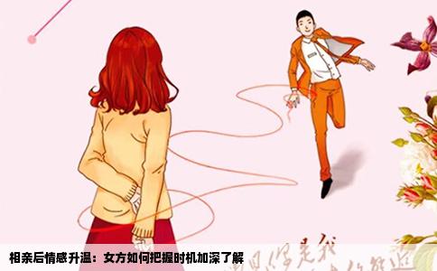 相亲后情感升温：女方如何把握时机加深了解
