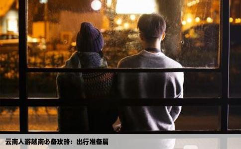 云南人游越南必备攻略：出行准备篇