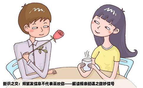 新识之交：频繁发信息不代表喜欢你——解读相亲初遇之微妙信号