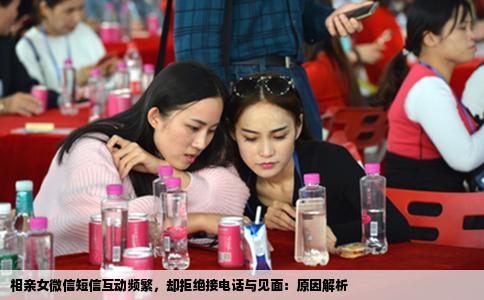 相亲女微信短信互动频繁，却拒绝接电话与见面：原因解析