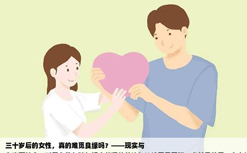 三十岁后的女性，真的难觅良缘吗？——现实与
在当下社会，对于女性年龄与婚恋状况的关注与议论屡见不鲜。尤其是关于“女人过了三十岁真的很难找对象了吗”这一问题，更是引发了广泛的讨论和担忧。面对这样的疑问和焦虑，我们不妨从多个角度进行深入分析。