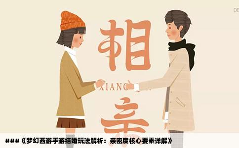 ###《梦幻西游手游结婚玩法解析：亲密度核心要素详解》
