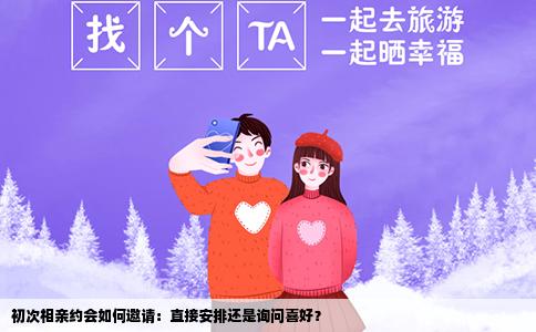 初次相亲约会如何邀请：直接安排还是询问喜好？