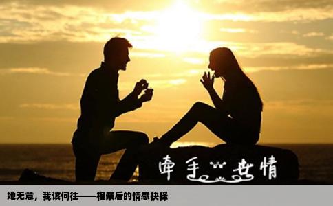 她无意，我该何往——相亲后的情感抉择