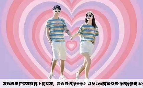 发现男友在交友软件上找女友，是否应选择分手？以及为何有些女孩仍选择参与此行为