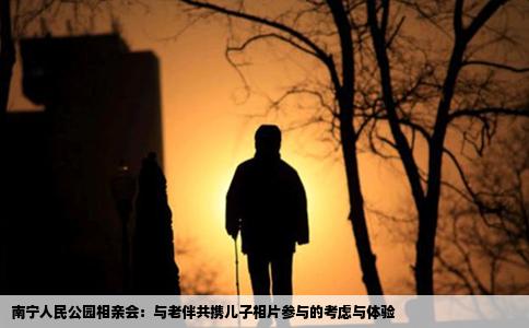 南宁人民公园相亲会：与老伴共携儿子相片参与的考虑与体验