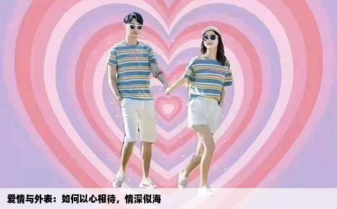 爱情与外表：如何以心相待，情深似海