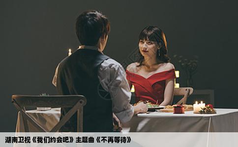 湖南卫视《我们约会吧》主题曲《不再等待》
