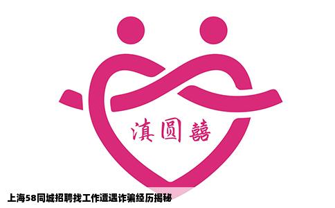 上海58同城招聘找工作遭遇诈骗经历揭秘