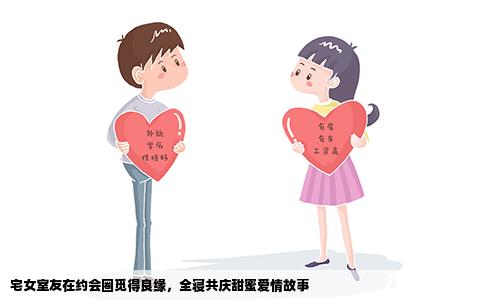 宅女室友在约会圈觅得良缘，全寝共庆甜蜜爱情故事