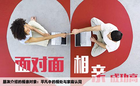 朋友介绍的相亲对象：平凡中的相处与家庭认同